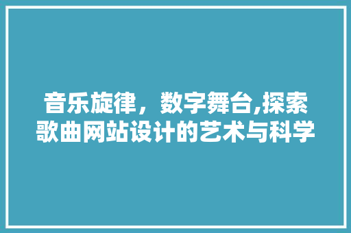 音乐旋律，数字舞台,探索歌曲网站设计的艺术与科学 音乐旋律，数字舞台,探索歌曲网站设计的艺术与科学 搜狗SEO