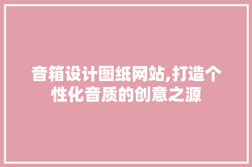 音箱设计图纸网站,打造个性化音质的创意之源 音箱设计图纸网站,打造个性化音质的创意之源 百度SEO