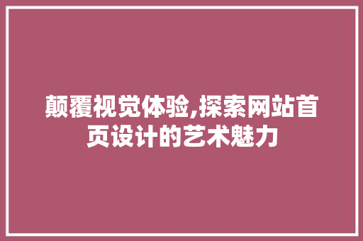 颠覆视觉体验,探索网站首页设计的艺术魅力 颠覆视觉体验,探索网站首页设计的艺术魅力 搜狗SEO