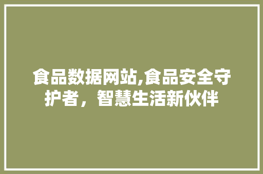 食品数据网站,食品安全守护者，智慧生活新伙伴 食品数据网站,食品安全守护者，智慧生活新伙伴 搜狗SEO