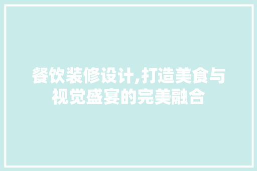 餐饮装修设计,打造美食与视觉盛宴的完美融合 餐饮装修设计,打造美食与视觉盛宴的完美融合 神马SEO