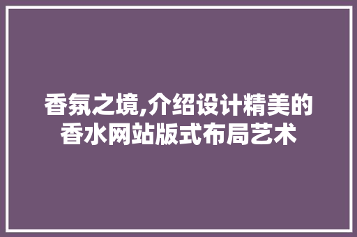 香氛之境,介绍设计精美的香水网站版式布局艺术 香氛之境,介绍设计精美的香水网站版式布局艺术 神马SEO