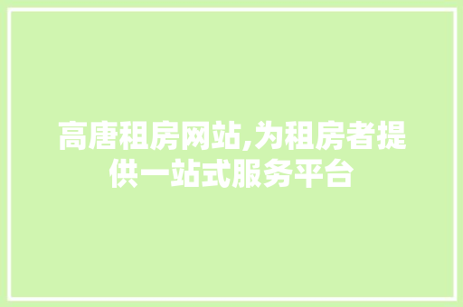 高唐租房网站,为租房者提供一站式服务平台