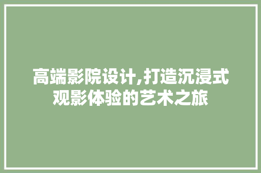 高端影院设计,打造沉浸式观影体验的艺术之旅 高端影院设计,打造沉浸式观影体验的艺术之旅 GoogleSEO
