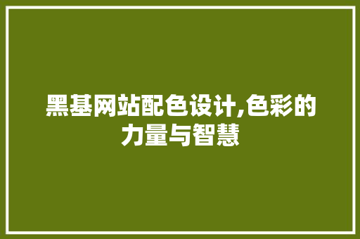 黑基网站配色设计,色彩的力量与智慧 黑基网站配色设计,色彩的力量与智慧 神马SEO