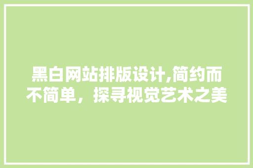 黑白网站排版设计,简约而不简单，探寻视觉艺术之美 黑白网站排版设计,简约而不简单，探寻视觉艺术之美 必应SEO