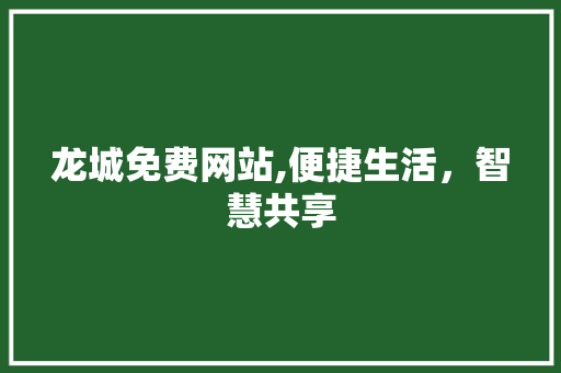 龙城免费网站,便捷生活，智慧共享 龙城免费网站,便捷生活，智慧共享 神马SEO