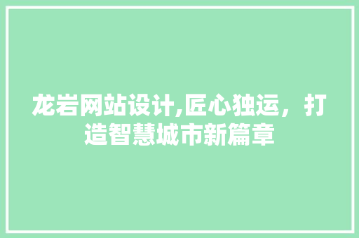 龙岩网站设计,匠心独运，打造智慧城市新篇章 龙岩网站设计,匠心独运，打造智慧城市新篇章 GoogleSEO