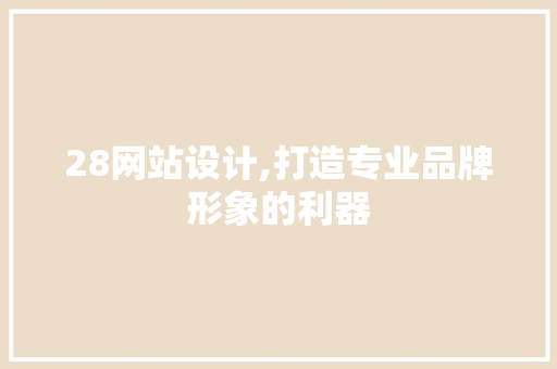 28网站设计,打造专业品牌形象的利器 28网站设计,打造专业品牌形象的利器 搜狗SEO