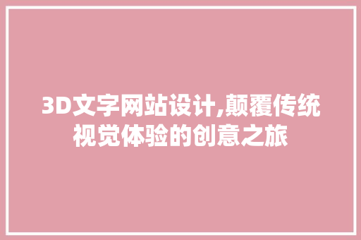 3D文字网站设计,颠覆传统视觉体验的创意之旅 3D文字网站设计,颠覆传统视觉体验的创意之旅 必应SEO