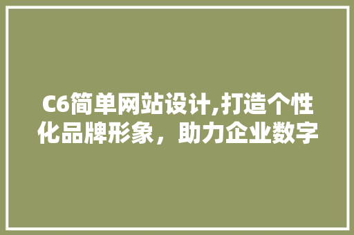 C6简单网站设计,打造个性化品牌形象，助力企业数字化转型 C6简单网站设计,打造个性化品牌形象，助力企业数字化转型 搜狗SEO