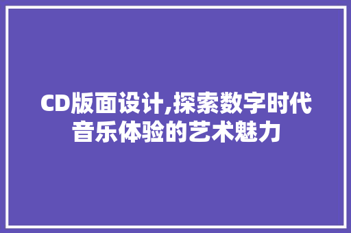 CD版面设计,探索数字时代音乐体验的艺术魅力 CD版面设计,探索数字时代音乐体验的艺术魅力 百度SEO