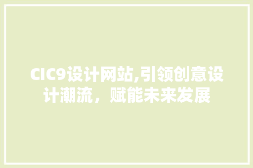CIC9设计网站,引领创意设计潮流，赋能未来发展 CIC9设计网站,引领创意设计潮流，赋能未来发展 百度SEO