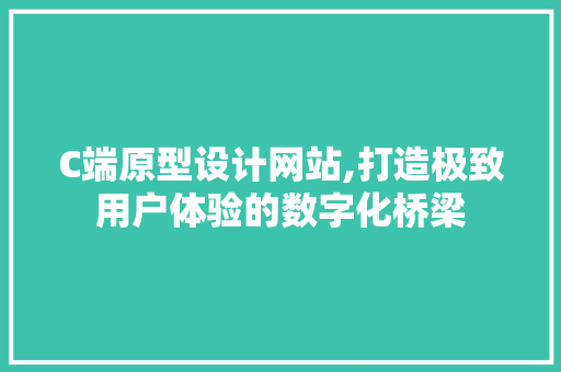 C端原型设计网站,打造极致用户体验的数字化桥梁