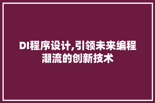 DI程序设计,引领未来编程潮流的创新技术 DI程序设计,引领未来编程潮流的创新技术 百度SEO