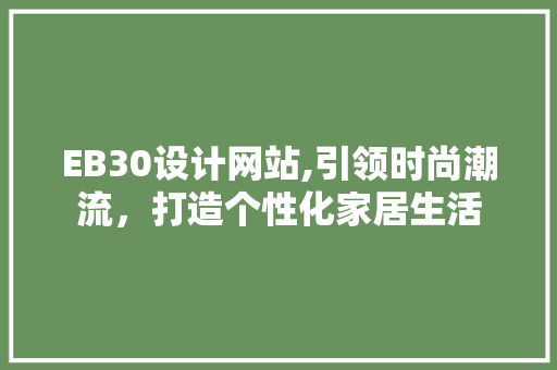 EB30设计网站,引领时尚潮流，打造个性化家居生活 EB30设计网站,引领时尚潮流，打造个性化家居生活 神马SEO
