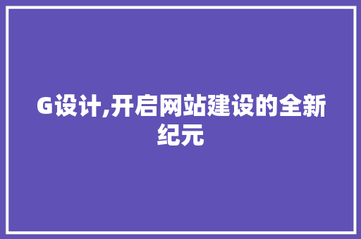 G设计,开启网站建设的全新纪元 G设计,开启网站建设的全新纪元 百度SEO