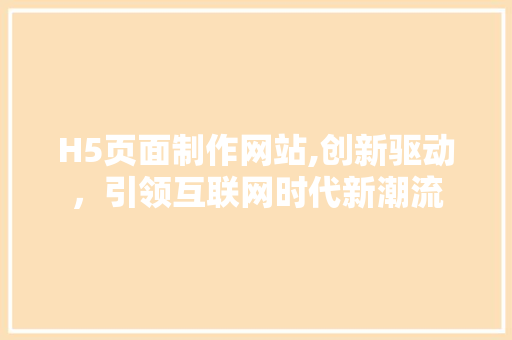 H5页面制作网站,创新驱动，引领互联网时代新潮流 H5页面制作网站,创新驱动，引领互联网时代新潮流 搜狗SEO