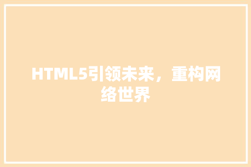 HTML5引领未来，重构网络世界 HTML5引领未来，重构网络世界 神马SEO