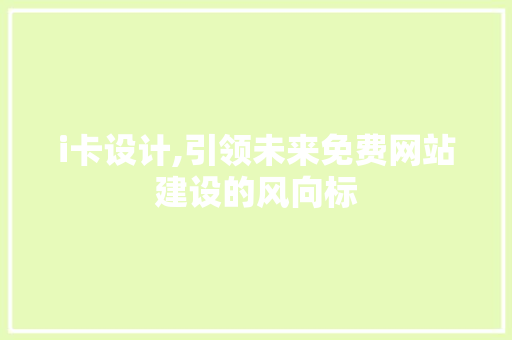 i卡设计,引领未来免费网站建设的风向标 i卡设计,引领未来免费网站建设的风向标 神马SEO