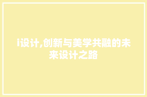 i设计,创新与美学共融的未来设计之路 i设计,创新与美学共融的未来设计之路 百度SEO
