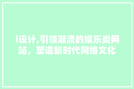 i设计,引领潮流的娱乐类网站，塑造新时代网络文化 i设计,引领潮流的娱乐类网站，塑造新时代网络文化 必应SEO