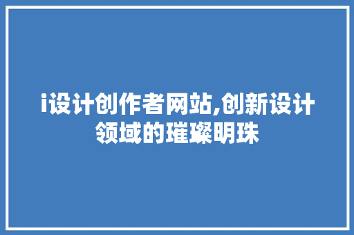i设计创作者网站,创新设计领域的璀璨明珠 GoogleSEO i设计创作者网站,创新设计领域的璀璨明珠 i设计创作者网站,创新设计领域的璀璨明珠 GoogleSEO