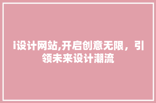 i设计网站,开启创意无限，引领未来设计潮流 i设计网站,开启创意无限，引领未来设计潮流 GoogleSEO