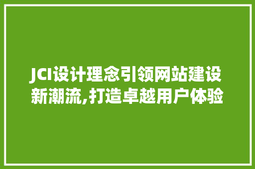 JCI设计理念引领网站建设新潮流,打造卓越用户体验之路 JCI设计理念引领网站建设新潮流,打造卓越用户体验之路 百度SEO