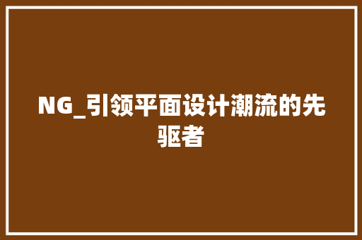 NG_引领平面设计潮流的先驱者 NG_引领平面设计潮流的先驱者 搜狗SEO