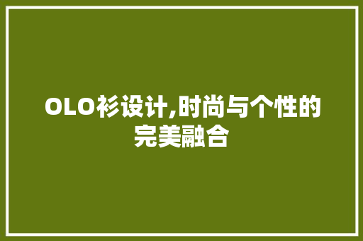OLO衫设计,时尚与个性的完美融合 GoogleSEO OLO衫设计,时尚与个性的完美融合 OLO衫设计,时尚与个性的完美融合 GoogleSEO