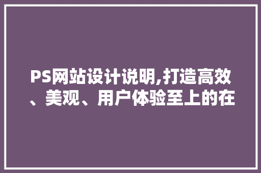 PS网站设计说明,打造高效、美观、用户体验至上的在线平台 PS网站设计说明,打造高效、美观、用户体验至上的在线平台 神马SEO