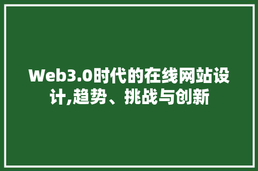 Web3.0时代的在线网站设计,趋势、挑战与创新 必应SEO Web3.0时代的在线网站设计,趋势、挑战与创新 Web3.0时代的在线网站设计,趋势、挑战与创新 必应SEO
