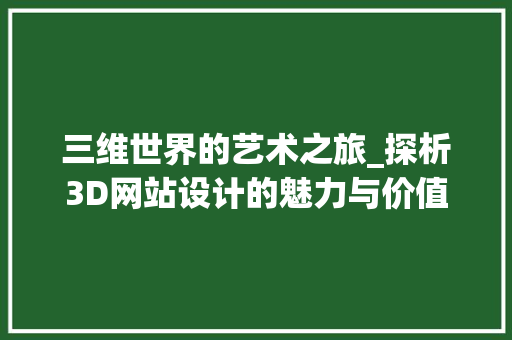 三维世界的艺术之旅_探析3D网站设计的魅力与价值 三维世界的艺术之旅_探析3D网站设计的魅力与价值 神马SEO
