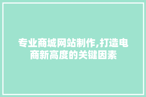 专业商城网站制作,打造电商新高度的关键因素 专业商城网站制作,打造电商新高度的关键因素 GoogleSEO