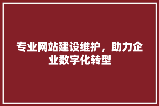 专业网站建设维护，助力企业数字化转型 专业网站建设维护，助力企业数字化转型 百度SEO