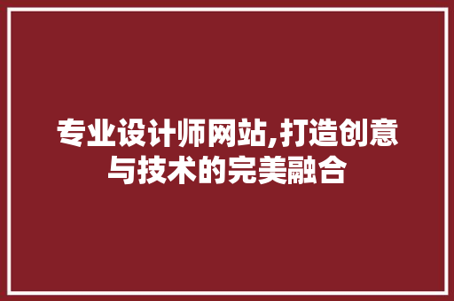 专业设计师网站,打造创意与技术的完美融合 专业设计师网站,打造创意与技术的完美融合 神马SEO