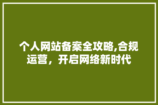个人网站备案全攻略,合规运营，开启网络新时代 个人网站备案全攻略,合规运营，开启网络新时代 神马SEO
