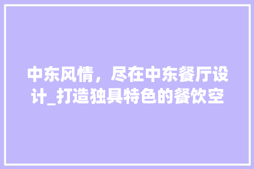 中东风情，尽在中东餐厅设计_打造独具特色的餐饮空间 中东风情，尽在中东餐厅设计_打造独具特色的餐饮空间 必应SEO