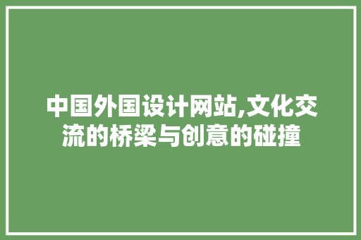 中国外国设计网站,文化交流的桥梁与创意的碰撞 中国外国设计网站,文化交流的桥梁与创意的碰撞 百度SEO