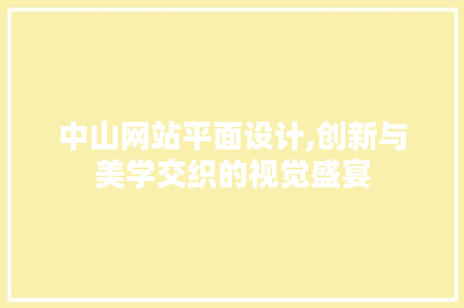 中山网站平面设计,创新与美学交织的视觉盛宴 中山网站平面设计,创新与美学交织的视觉盛宴 必应SEO
