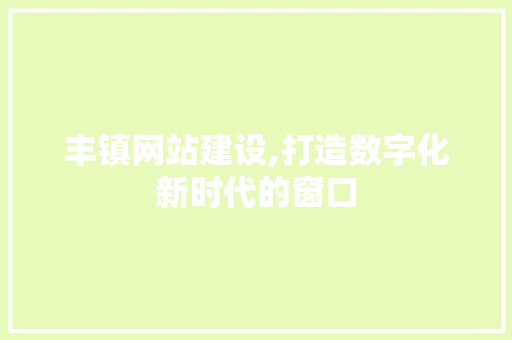 丰镇网站建设,打造数字化新时代的窗口 丰镇网站建设,打造数字化新时代的窗口 神马SEO