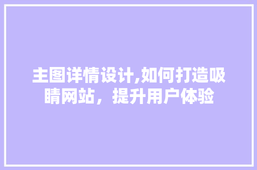 主图详情设计,如何打造吸睛网站，提升用户体验 主图详情设计,如何打造吸睛网站，提升用户体验 百度SEO