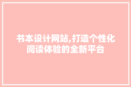 书本设计网站,打造个性化阅读体验的全新平台