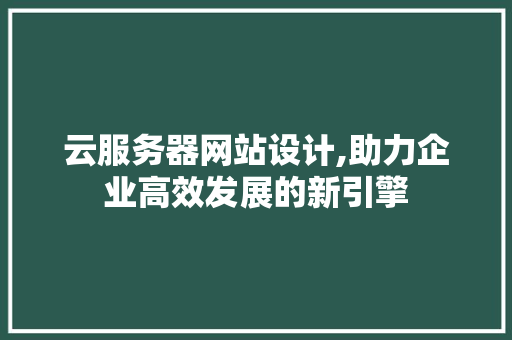云服务器网站设计,助力企业高效发展的新引擎 云服务器网站设计,助力企业高效发展的新引擎 百度SEO