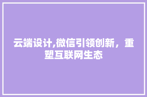云端设计,微信引领创新，重塑互联网生态 云端设计,微信引领创新，重塑互联网生态 搜狗SEO