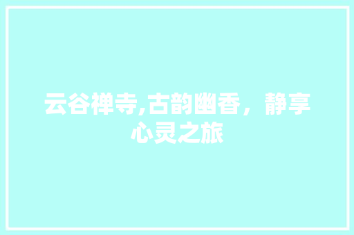 云谷禅寺,古韵幽香，静享心灵之旅 云谷禅寺,古韵幽香，静享心灵之旅 GoogleSEO