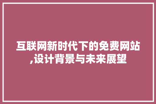 互联网新时代下的免费网站,设计背景与未来展望 GoogleSEO 互联网新时代下的免费网站,设计背景与未来展望 互联网新时代下的免费网站,设计背景与未来展望 GoogleSEO