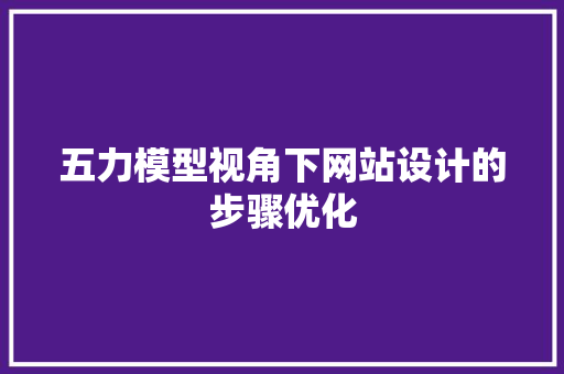 五力模型视角下网站设计的步骤优化 五力模型视角下网站设计的步骤优化 GoogleSEO