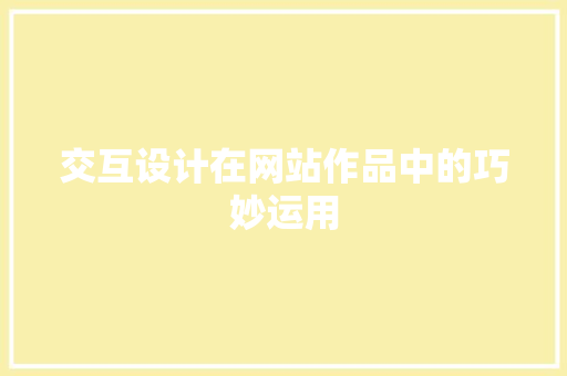 交互设计在网站作品中的巧妙运用 交互设计在网站作品中的巧妙运用 GoogleSEO